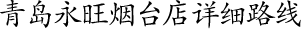 青島永旺煙臺店詳細路線！